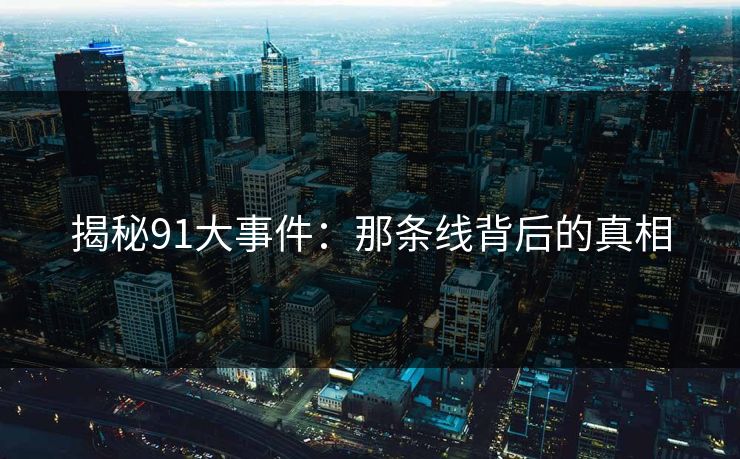 揭秘91大事件：那条线背后的真相