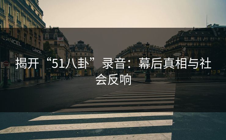 揭开“51八卦”录音：幕后真相与社会反响