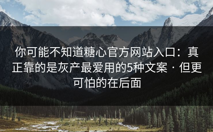 你可能不知道糖心官方网站入口：真正靠的是灰产最爱用的5种文案 · 但更可怕的在后面