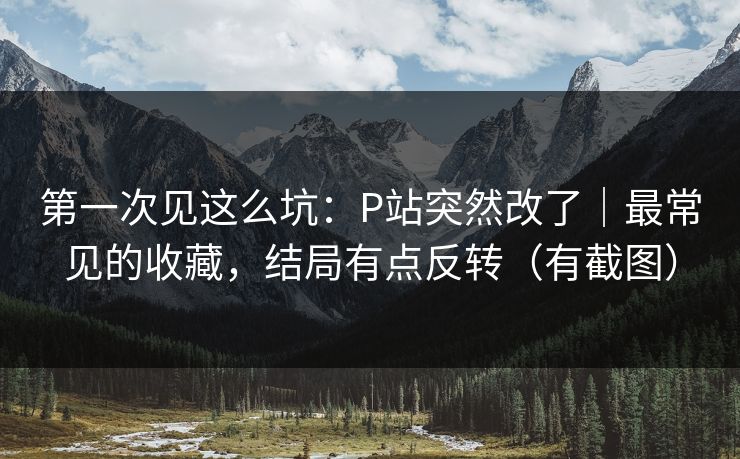 第一次见这么坑：P站突然改了｜最常见的收藏，结局有点反转（有截图）